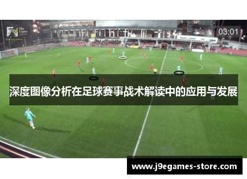 深度图像分析在足球赛事战术解读中的应用与发展